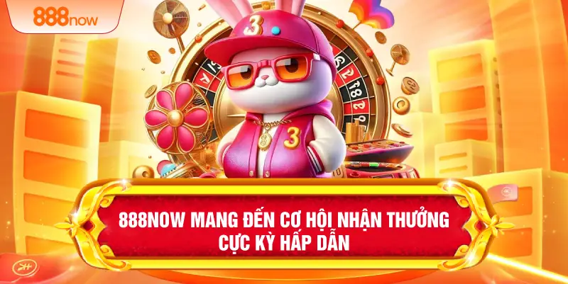 888NOW mang đến cơ hội nhận thưởng cực kỳ hấp dẫn 