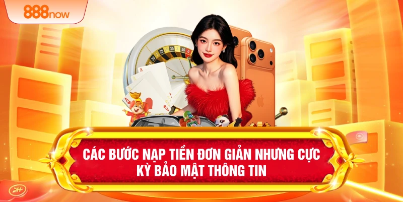 Các bước nạp tiền đơn giản nhưng cực kỳ bảo mật thông tin
