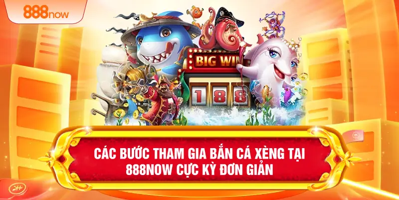 Các bước tham gia bắn cá xèng tại 888NOW cực kỳ đơn giản 