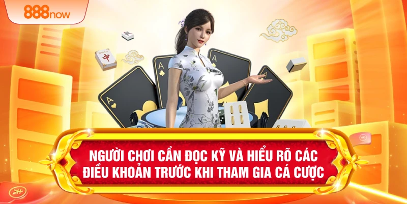 Người chơi cần đọc kỹ và hiểu rõ các điều khoản trước khi tham gia cá cược